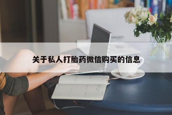 流产药微信联系方式安全无副作用关于私人打胎药微信购买的信息