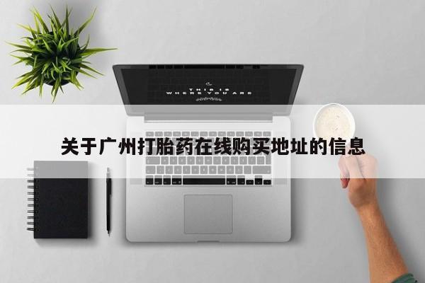 流产药微信联系方式安全无副作用关于广州打胎药在线购买地址的信息