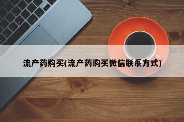 流产药微信联系方式安全无副作用流产药购买(流产药购买微信联系方式)