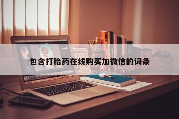 流产药微信联系方式安全无副作用包含打胎药在线购买加微信的词条