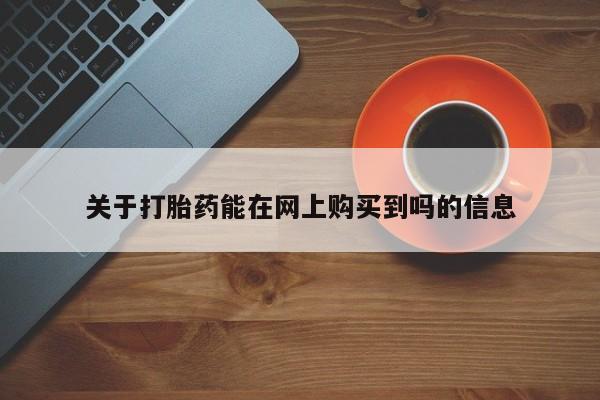 流产药微信联系方式安全无副作用关于打胎药能在网上购买到吗的信息