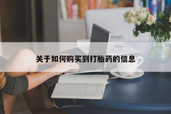 流产药微信联系方式安全无副作用关于如何购买到打胎药的信息