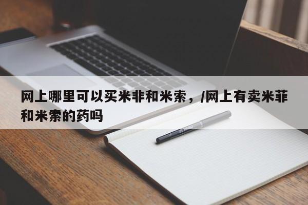 流产药微信联系方式安全无副作用网上哪里可以买米非和米索，/网上有卖米菲和米索的药吗