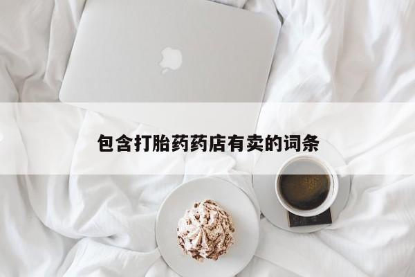 流产药微信联系方式安全无副作用包含打胎药药店有卖的词条