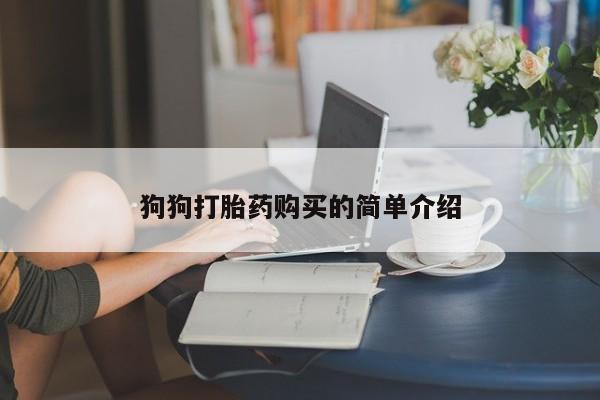 流产药微信联系方式安全无副作用狗狗打胎药购买的简单介绍