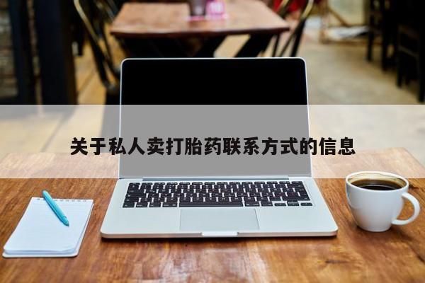流产药微信联系方式安全无副作用关于私人卖打胎药联系方式的信息