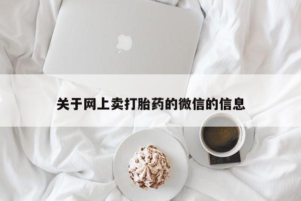 流产药微信联系方式安全无副作用关于网上卖打胎药的微信的信息