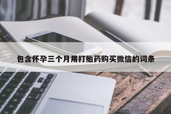流产药微信联系方式安全无副作用包含怀孕三个月用打胎药购买微信的词条