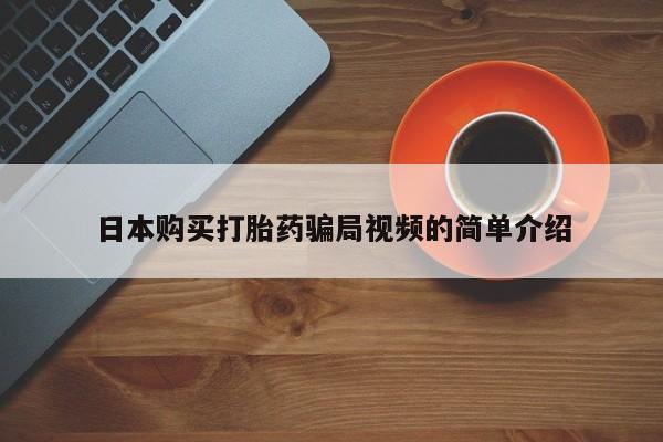 流产药微信联系方式安全无副作用日本购买打胎药骗局视频的简单介绍