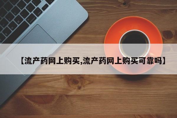 流产药微信联系方式安全无副作用【流产药网上购买,流产药网上购买可靠吗】