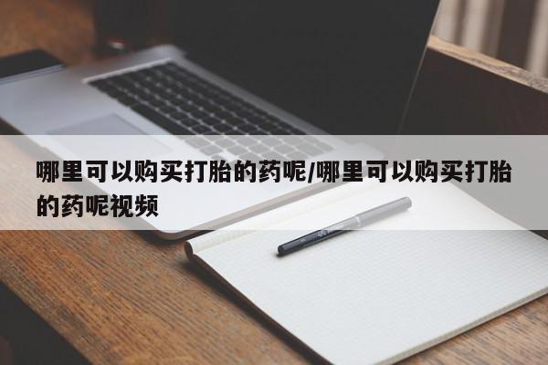 流产药微信联系方式安全无副作用哪里可以购买打胎的药呢/哪里可以购买打胎的药呢视频