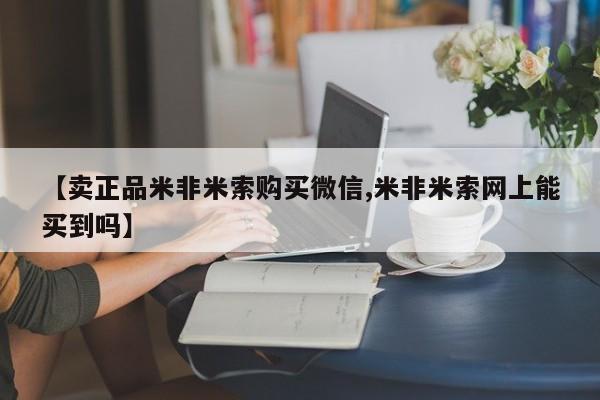 流产药微信联系方式安全无副作用【卖正品米非米索购买微信,米非米索网上能买到吗】