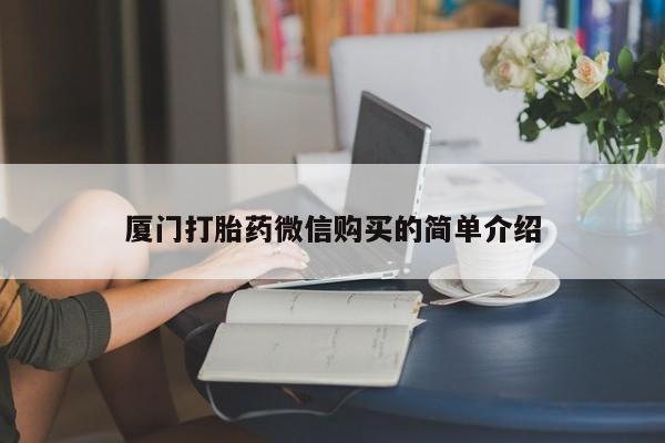 流产药微信联系方式安全无副作用厦门打胎药微信购买的简单介绍