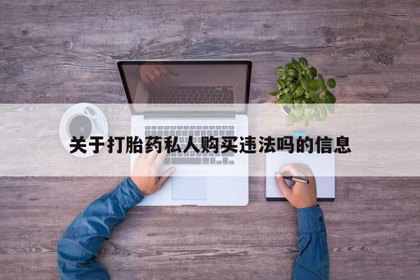 流产药微信联系方式安全无副作用关于打胎药私人购买违法吗的信息