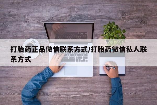 流产药微信联系方式安全无副作用打胎药正品微信联系方式/打胎药微信私人联系方式