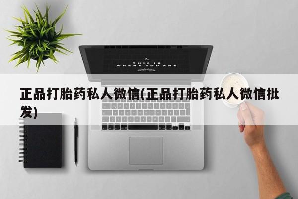 流产药微信联系方式安全无副作用正品打胎药私人微信(正品打胎药私人微信批发)
