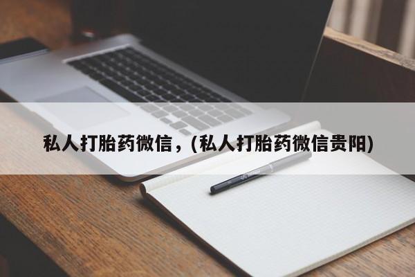 流产药微信联系方式安全无副作用私人打胎药微信，(私人打胎药微信贵阳)