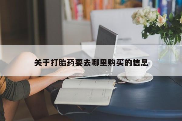 流产药微信联系方式安全无副作用关于打胎药要去哪里购买的信息
