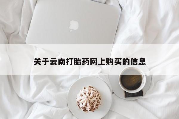 流产药微信联系方式安全无副作用关于云南打胎药网上购买的信息