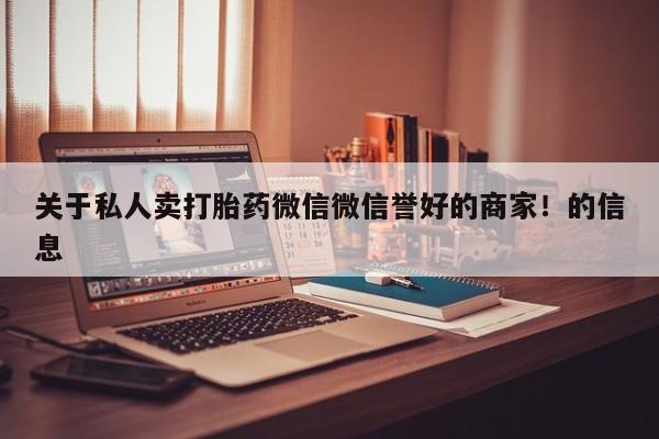 流产药微信联系方式安全无副作用关于私人卖打胎药微信微信誉好的商家！的信息