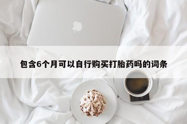 流产药微信联系方式安全无副作用包含6个月可以自行购买打胎药吗的词条