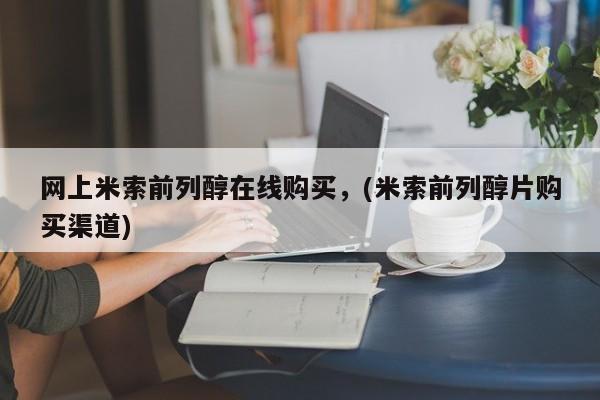 流产药微信联系方式安全无副作用网上米索前列醇在线购买，(米索前列醇片购买渠道)