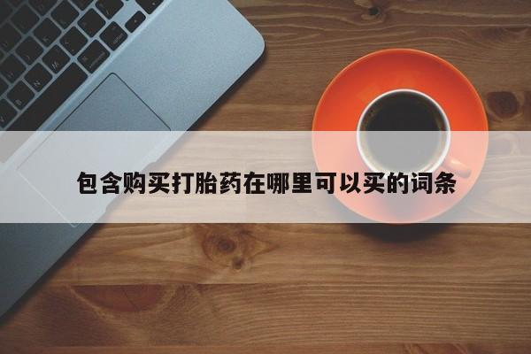 流产药微信联系方式安全无副作用包含购买打胎药在哪里可以买的词条