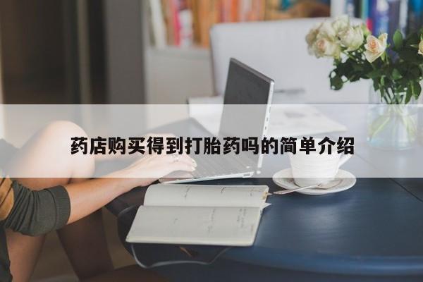 流产药微信联系方式安全无副作用药店购买得到打胎药吗的简单介绍