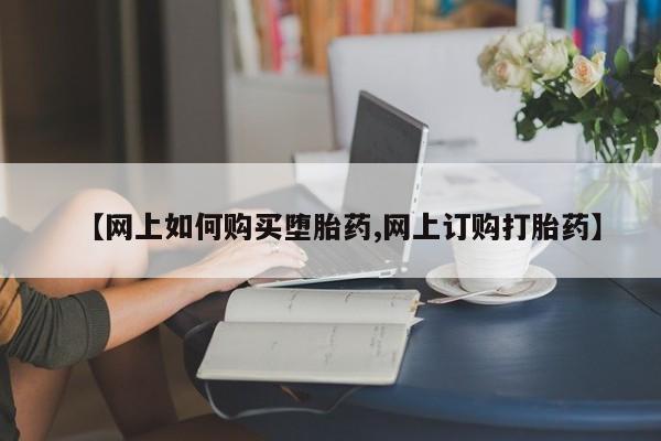 流产药微信联系方式安全无副作用【网上如何购买堕胎药,网上订购打胎药】