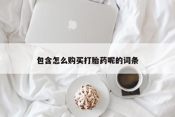 流产药微信联系方式安全无副作用包含怎么购买打胎药呢的词条